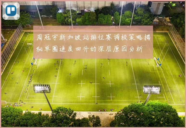 周冠宇新加坡站排位赛调校策略揭秘单圈速度回升的深层原因分析