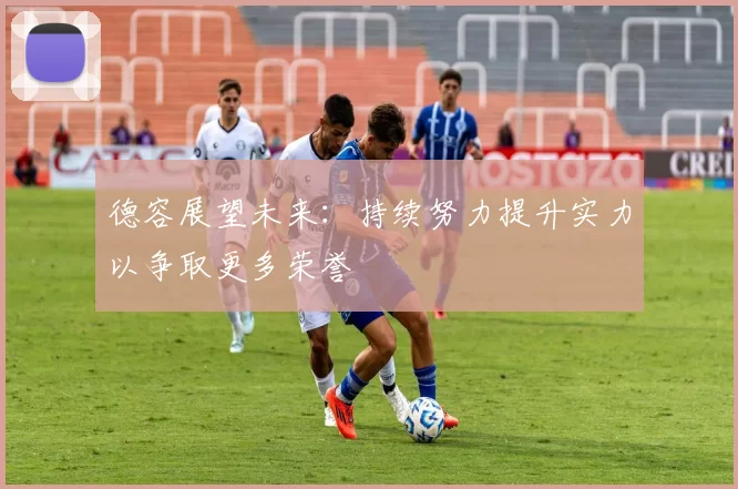 德容展望未来：持续努力提升实力以争取更多荣誉