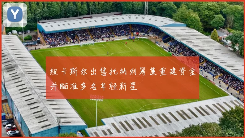 纽卡斯尔出售托纳利筹集重建资金并瞄准多名年轻新星