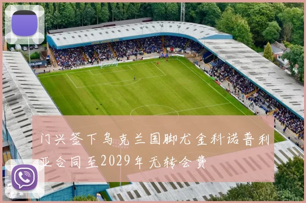 门兴签下乌克兰国脚尤金科诺普利亚合同至2029年无转会费