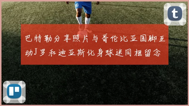 巴特勒分享照片与哥伦比亚国脚互动J罗和迪亚斯化身球迷同框留念