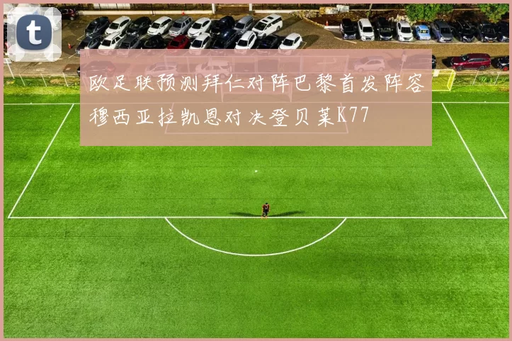 欧足联预测拜仁对阵巴黎首发阵容穆西亚拉凯恩对决登贝莱K77