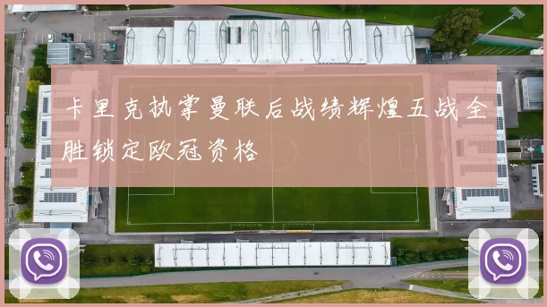 卡里克执掌曼联后战绩辉煌五战全胜锁定欧冠资格