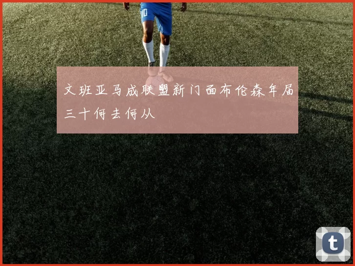 文班亚马成联盟新门面布伦森年届三十何去何从