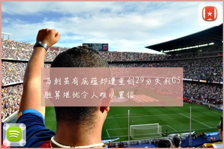 马刺虽有底蕴却遭重创29分失利G5胜算堪忧令人难以置信