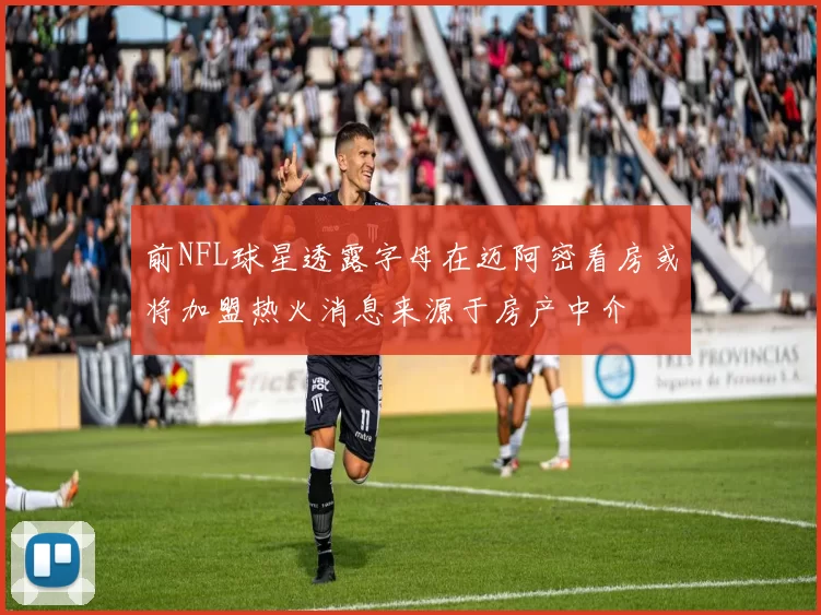 前NFL球星透露字母在迈阿密看房或将加盟热火消息来源于房产中介