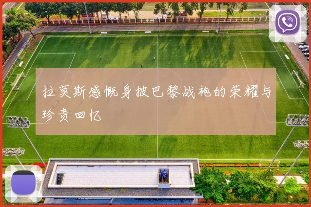 拉莫斯感慨身披巴黎战袍的荣耀与珍贵回忆
