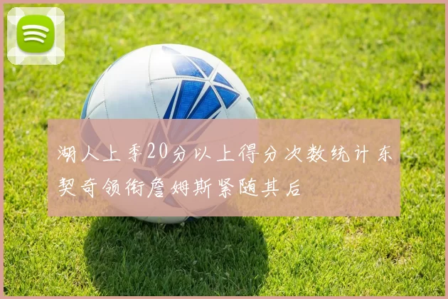 湖人上季20分以上得分次数统计东契奇领衔詹姆斯紧随其后